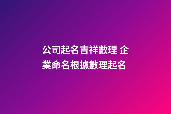 公司起名吉祥數理 企業命名根據數理起名-第1張-公司起名-玄機派